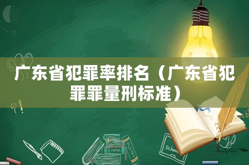 廣東省犯罪率排名（廣東省犯罪罪量刑標(biāo)準(zhǔn)）