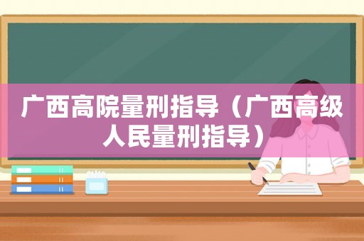 廣西高院量刑指導(dǎo)（廣西高級(jí)人民量刑指導(dǎo)）