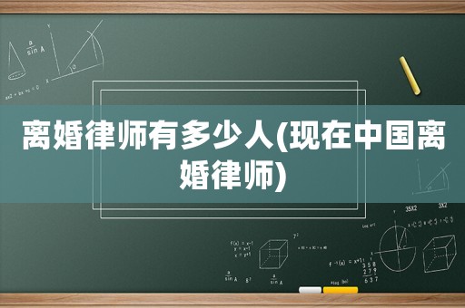 離婚律師有多少人(現(xiàn)在中國離婚律師)