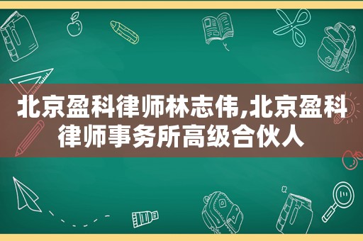 北京盈科律師林志偉,北京盈科律師事務(wù)所高級(jí)合伙人