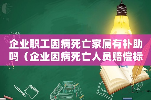 企業(yè)職工因病死亡家屬有補(bǔ)助嗎（企業(yè)因病死亡人員賠償標(biāo)準(zhǔn)）