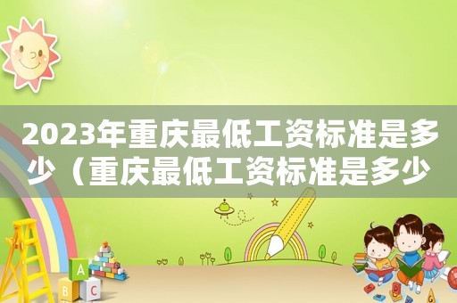 2023年重慶最低工資標(biāo)準(zhǔn)是多少（重慶最低工資標(biāo)準(zhǔn)是多少）