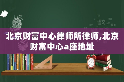 北京財富中心律師所律師,北京財富中心a座地址