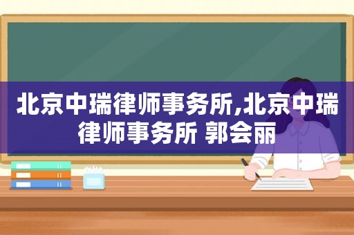 北京中瑞律師事務(wù)所,北京中瑞律師事務(wù)所 郭會麗