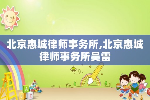 北京惠城律師事務(wù)所,北京惠城律師事務(wù)所吳雷