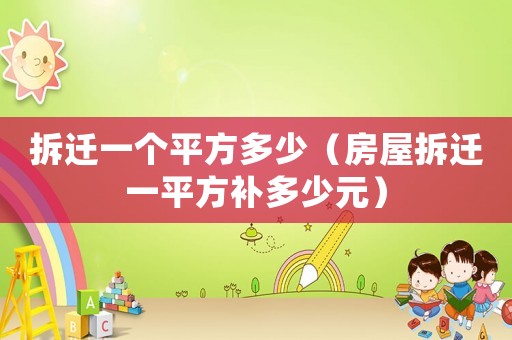 拆遷一個(gè)平方多少（房屋拆遷一平方補(bǔ)多少元）