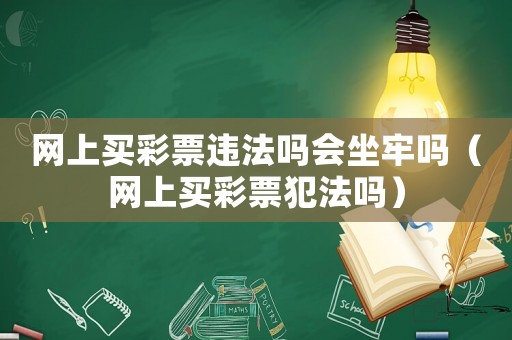網(wǎng)上買彩票違法嗎會(huì)坐牢嗎（網(wǎng)上買彩票犯法嗎）