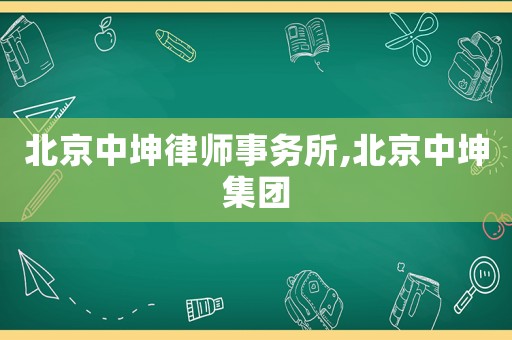 北京中坤律師事務(wù)所,北京中坤集團(tuán)