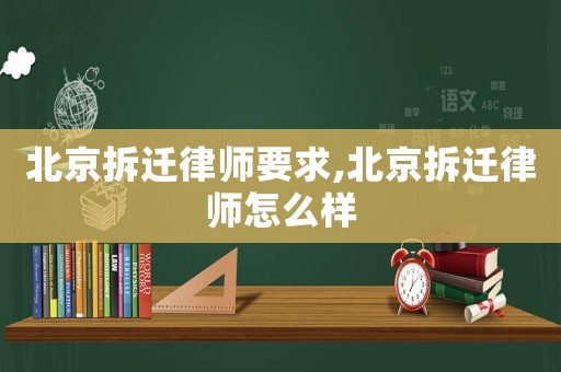 北京拆遷律師要求,北京拆遷律師怎么樣