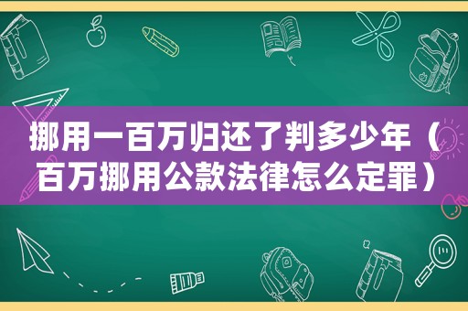 挪用一百萬歸還了判多少年（百萬挪用公款法律怎么定罪）