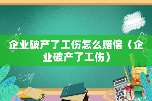 企業(yè)破產(chǎn)了工傷怎么賠償（企業(yè)破產(chǎn)了工傷）