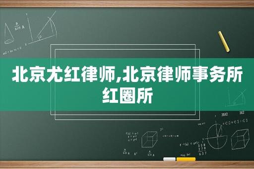 北京尤紅律師,北京律師事務所紅圈所