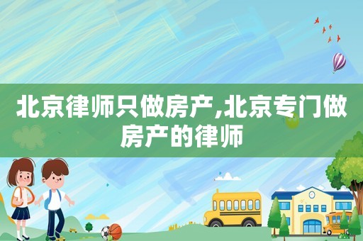 北京律師只做房產(chǎn),北京專門做房產(chǎn)的律師