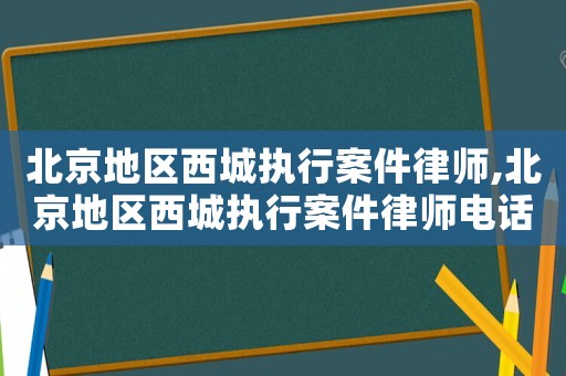 北京地區(qū)西城執(zhí)行案件律師,北京地區(qū)西城執(zhí)行案件律師電話號碼