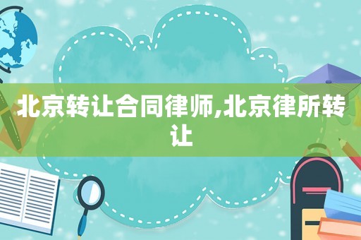 北京轉(zhuǎn)讓合同律師,北京律所轉(zhuǎn)讓
