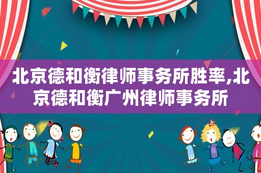 北京德和衡律師事務所勝率,北京德和衡廣州律師事務所