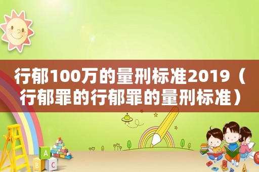 行郁100萬的量刑標準2019（行郁罪的行郁罪的量刑標準）
