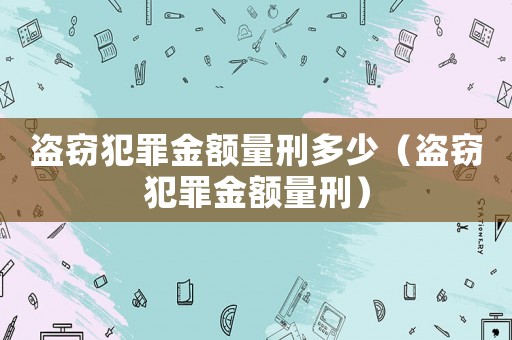 盜竊犯罪金額量刑多少（盜竊犯罪金額量刑）