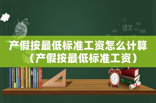 產(chǎn)假按最低標準工資怎么計算（產(chǎn)假按最低標準工資）