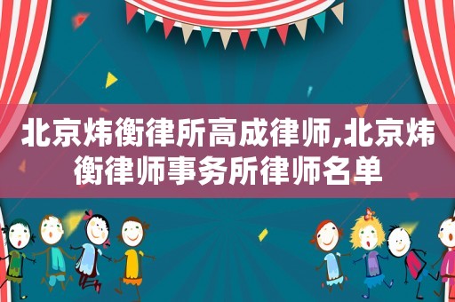 北京煒衡律所高成律師,北京煒衡律師事務(wù)所律師名單
