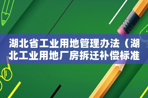 湖北省工業(yè)用地管理辦法（湖北工業(yè)用地廠房拆遷補償標準）