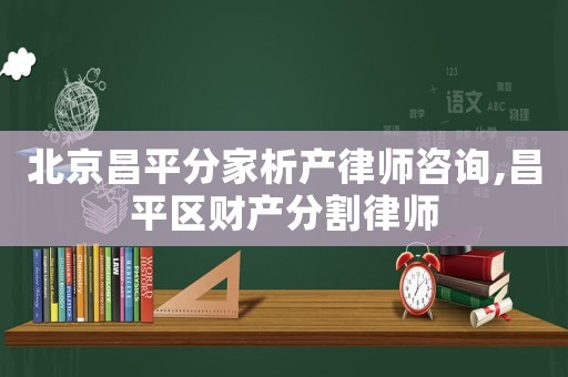 北京昌平分家析產(chǎn)律師咨詢,昌平區(qū)財產(chǎn)分割律師