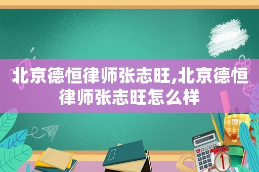 北京德恒律師張志旺,北京德恒律師張志旺怎么樣