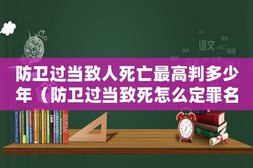 防衛(wèi)過當(dāng)致人死亡最高判多少年（防衛(wèi)過當(dāng)致死怎么定罪名）
