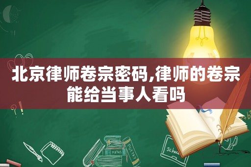 北京律師卷宗密碼,律師的卷宗能給當(dāng)事人看嗎