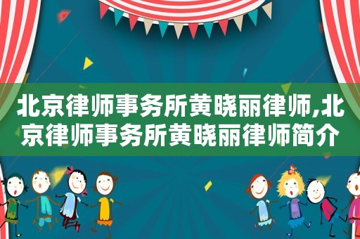 北京律師事務(wù)所黃曉麗律師,北京律師事務(wù)所黃曉麗律師簡(jiǎn)介