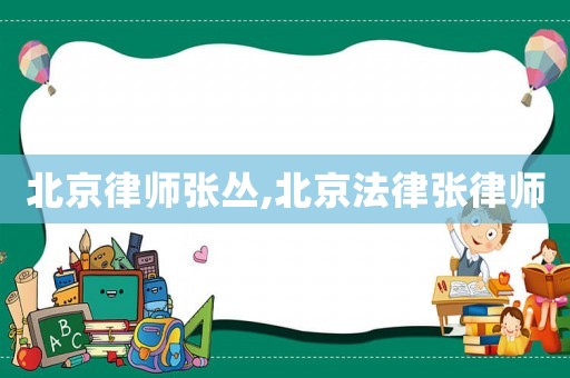 北京律師張叢,北京法律張律師
