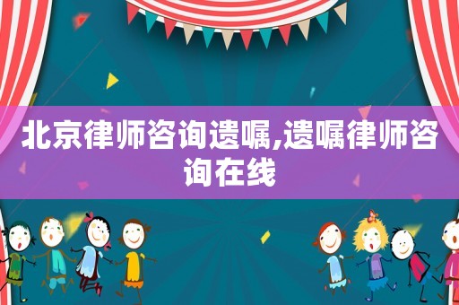 北京律師咨詢(xún)遺囑,遺囑律師咨詢(xún)?cè)诰€(xiàn)