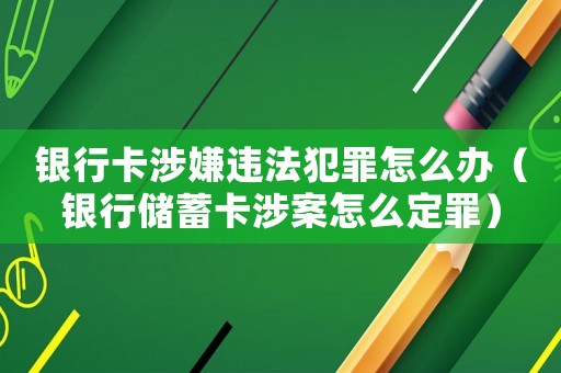 銀行卡涉嫌違法犯罪怎么辦（銀行儲(chǔ)蓄卡涉案怎么定罪）