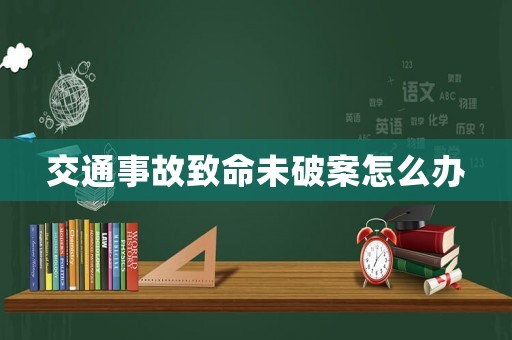 交通事故致命未破案怎么辦