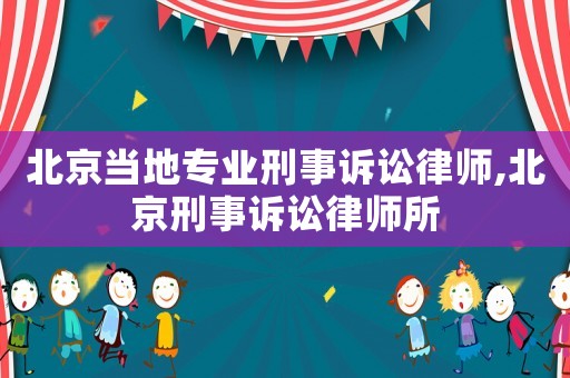北京當(dāng)?shù)貙I(yè)刑事訴訟律師,北京刑事訴訟律師所