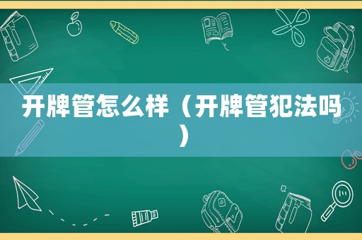 開(kāi)牌管怎么樣（開(kāi)牌管犯法嗎）