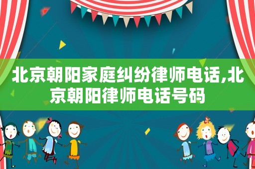 北京朝陽家庭糾紛律師電話,北京朝陽律師電話號(hào)碼