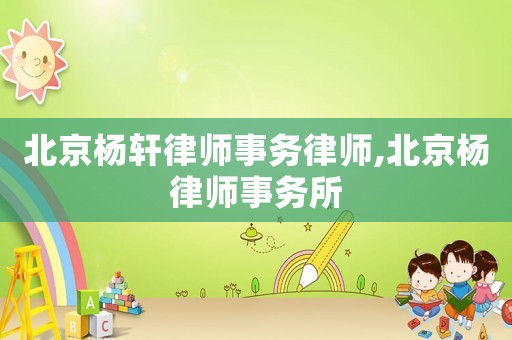 北京楊軒律師事務(wù)律師,北京楊律師事務(wù)所