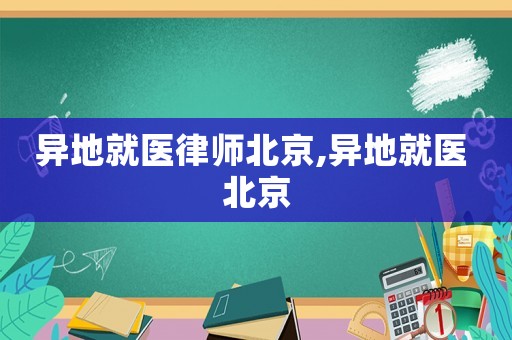 異地就醫(yī)律師北京,異地就醫(yī) 北京