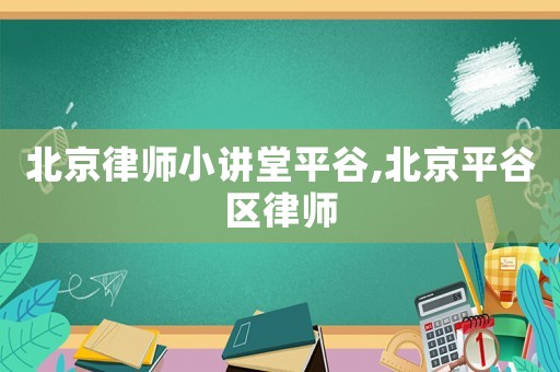 北京律師小講堂平谷,北京平谷區(qū)律師