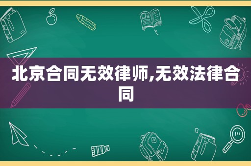 北京合同無(wú)效律師,無(wú)效法律合同