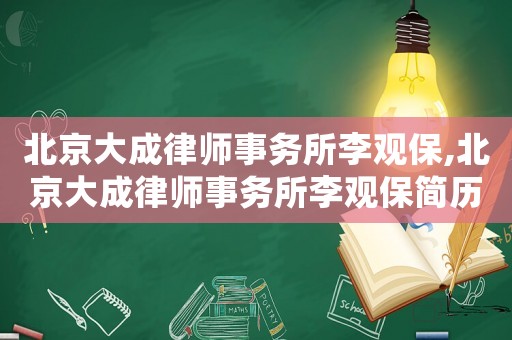 北京大成律師事務(wù)所李觀保,北京大成律師事務(wù)所李觀保簡歷