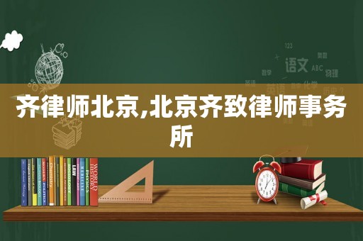齊律師北京,北京齊致律師事務(wù)所