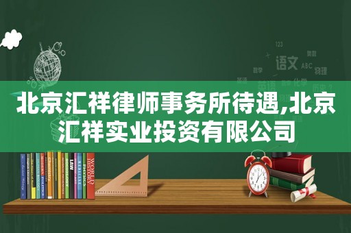 北京匯祥律師事務(wù)所待遇,北京匯祥實(shí)業(yè)投資有限公司