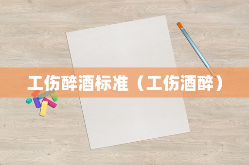 工傷醉酒標(biāo)準(zhǔn)（工傷酒醉）