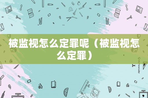 被監(jiān)視怎么定罪呢（被監(jiān)視怎么定罪）