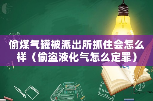 偷煤氣罐被派出所抓住會(huì)怎么樣（偷盜液化氣怎么定罪）