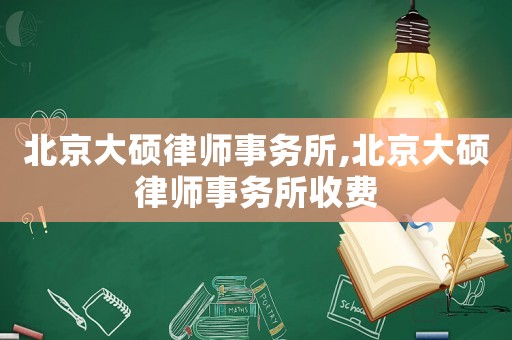 北京大碩律師事務(wù)所,北京大碩律師事務(wù)所收費(fèi)