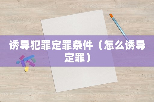 誘導(dǎo)犯罪定罪條件（怎么誘導(dǎo)定罪）