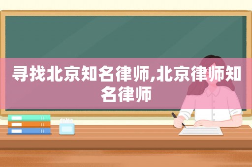 尋找北京知名律師,北京律師知名律師